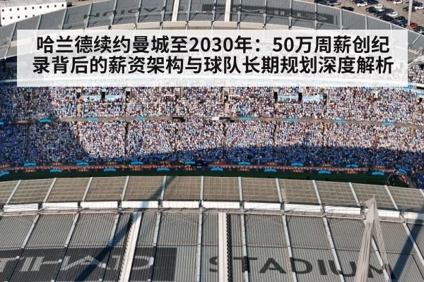 哈兰德续约曼城至2030年：50万周薪创纪录背后的薪资架构与球队长期规划深度解析