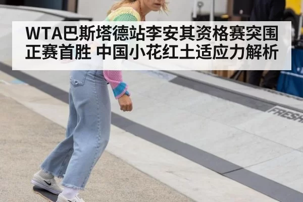 WTA巴斯塔德站李安其资格赛突围正赛首胜 中国小花红土适应力解析