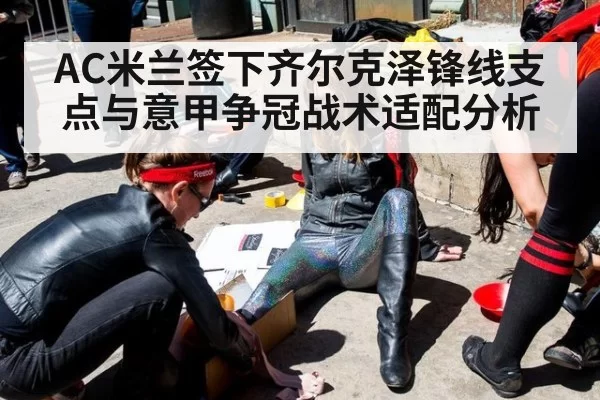 AC米兰签下齐尔克泽锋线支点与意甲争冠战术适配分析