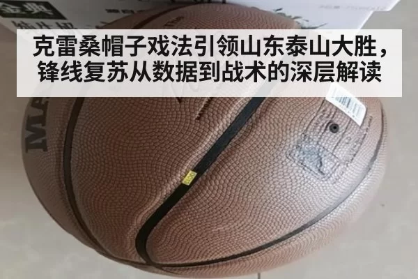 克雷桑帽子戏法引领山东泰山大胜，锋线复苏从数据到战术的深层解读