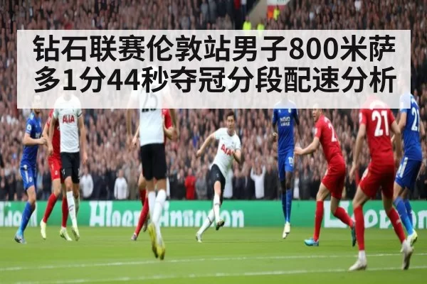 钻石联赛伦敦站男子800米萨多1分44秒夺冠分段配速分析