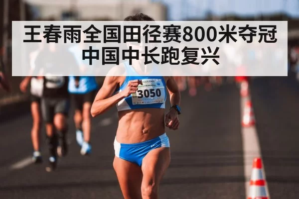 王春雨全国田径赛800米夺冠 中国中长跑复兴