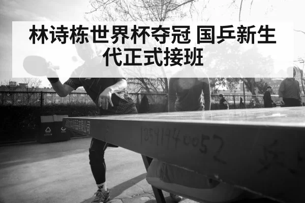林诗栋世界杯夺冠 国乒新生代正式接班