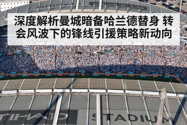 深度解析曼城暗备哈兰德替身 转会风波下的锋线引援策略新动向