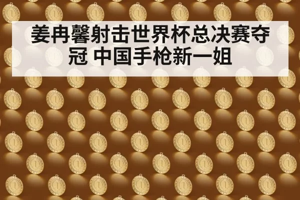 姜冉馨射击世界杯总决赛夺冠 中国手枪新一姐