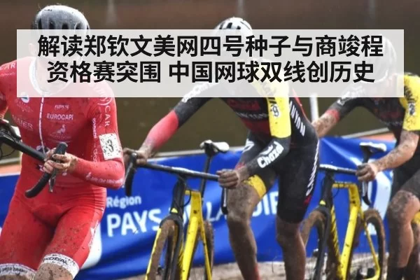 解读郑钦文美网四号种子与商竣程资格赛突围 中国网球双线创历史